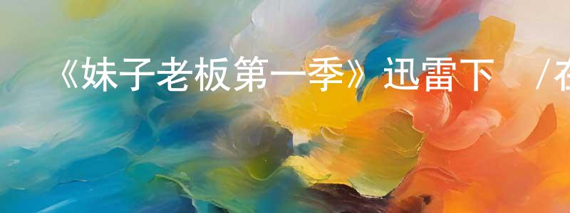 陳連河發布《妹子老板第一季》迅雷下載/在線觀看-都市情感-美劇天堂